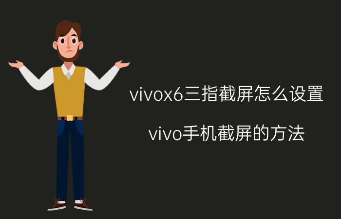 vivox6三指截屏怎么设置 vivo手机截屏的方法？